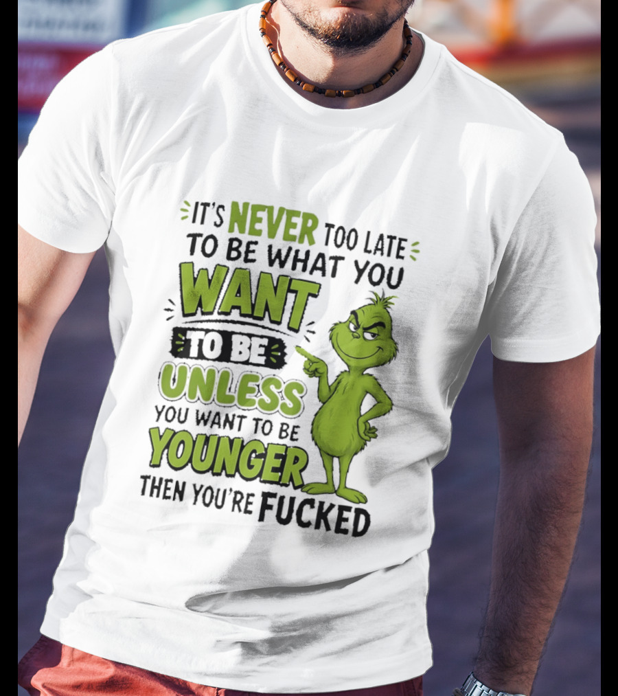 Never Too Late To Be What You Want Grinch Unless You Want To Be Younger T-Shirt