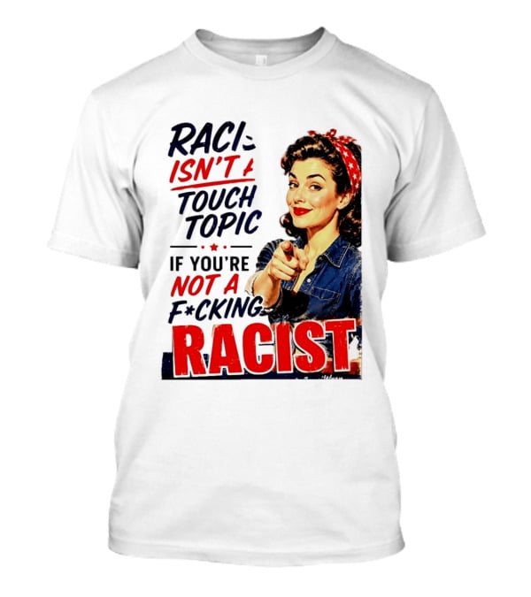 Racism Isn't A Touchy Topic If You're Not A F*cking Racist Vintage Rosie The Riveter Style Retro Empowerment T-Shirt