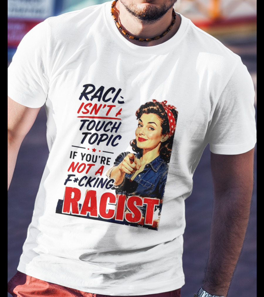 Racism Isn't A Touchy Topic If You're Not A F*cking Racist Vintage Rosie The Riveter Style Retro Empowerment T-Shirt