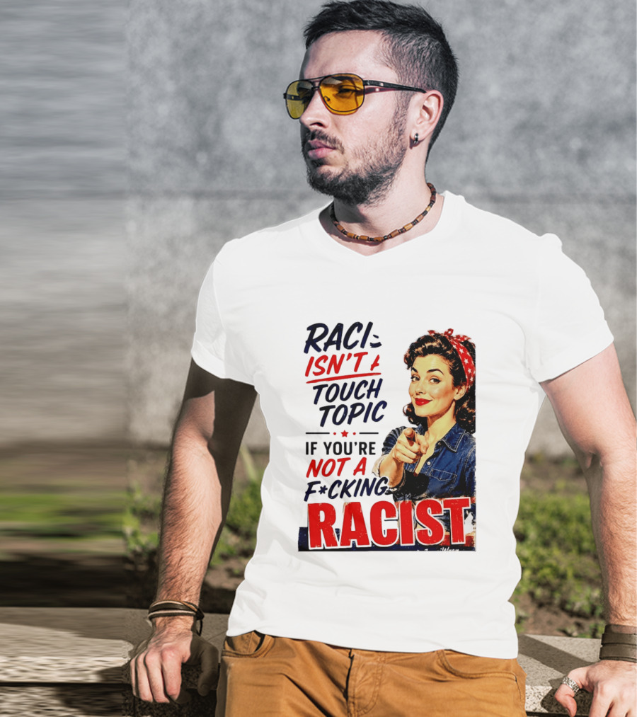 Racism Isn't A Touchy Topic If You're Not A F*cking Racist Vintage Rosie The Riveter Style Retro Empowerment T-Shirt
