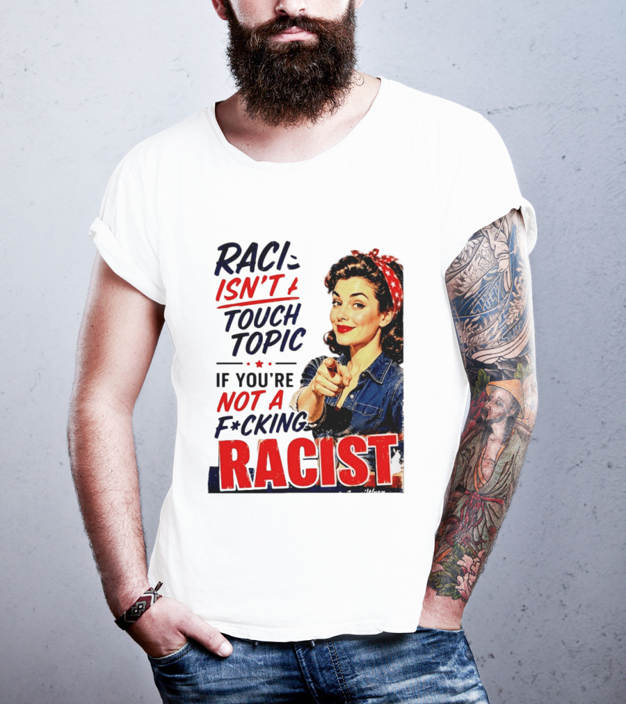 Racism Isn't A Touchy Topic If You're Not A F*cking Racist Vintage Rosie The Riveter Style Retro Empowerment T-Shirt