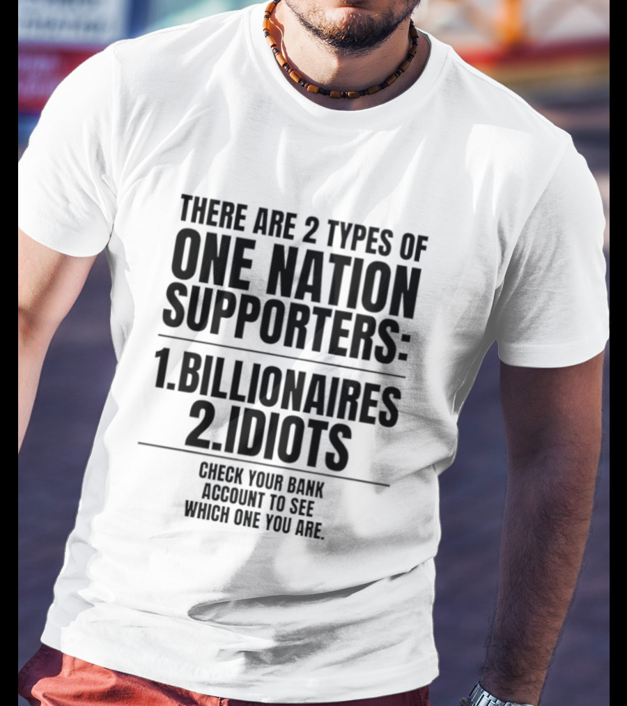 There Are 2 Types Of One Nation Supporters 1 Billionaires 2 Idiots Check Your Bank Account To See Which One You Are T-Shirt