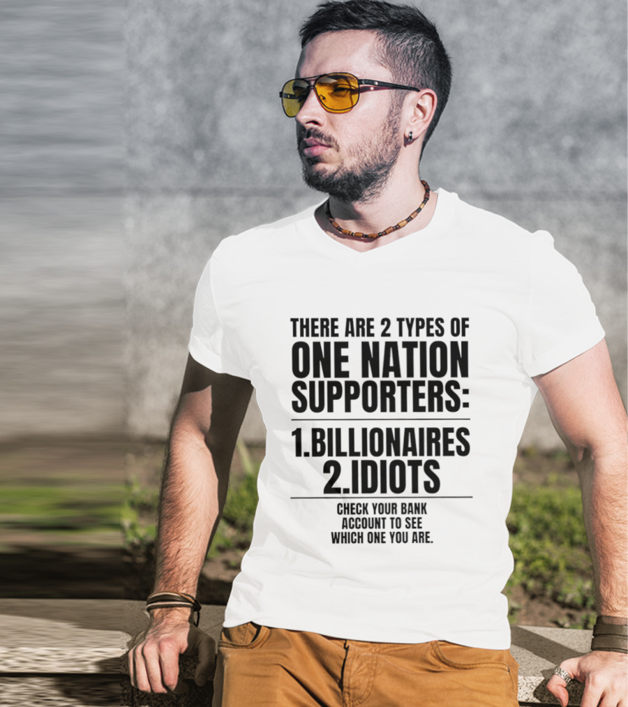 There Are 2 Types Of One Nation Supporters 1 Billionaires 2 Idiots Check Your Bank Account To See Which One You Are T-Shirt