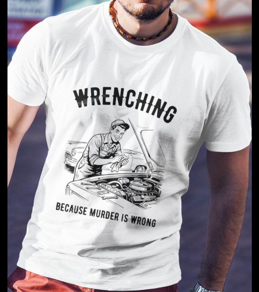 Wrenching Because Murder Is Wrong Mechanic Humor T-Shirt