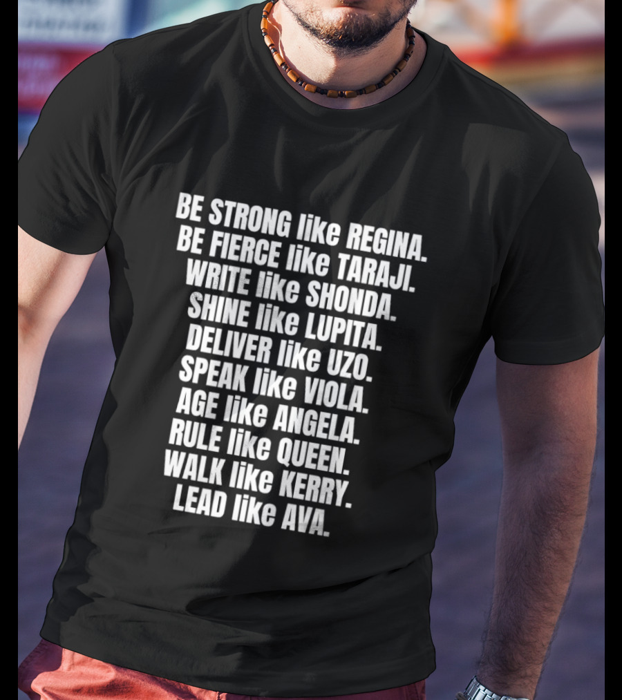 Be Strong Like Regina Fierce Like Taraji Write Like Shonda Shine Like Lupita Deliver Like Uzo Speak Like Viola Age Like Kerry Lead Like Ava T-Shirt