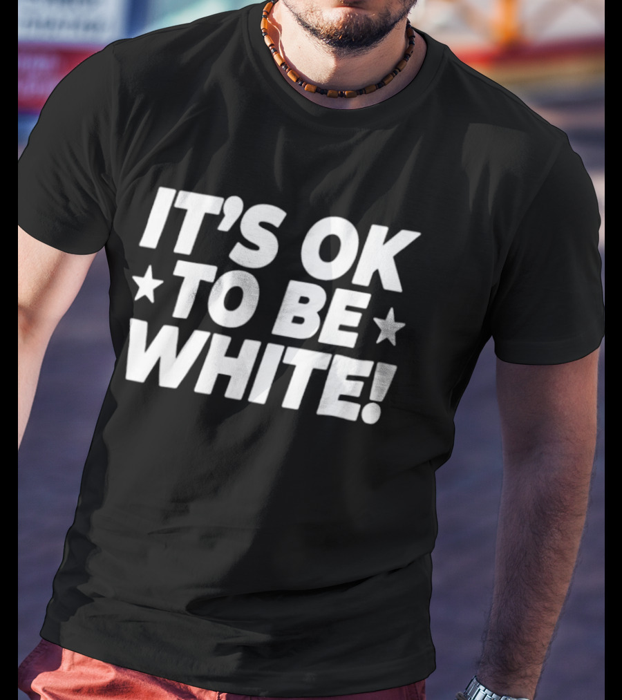 IT'S OK TO BE WHITE Political Social Commentary T-Shirt