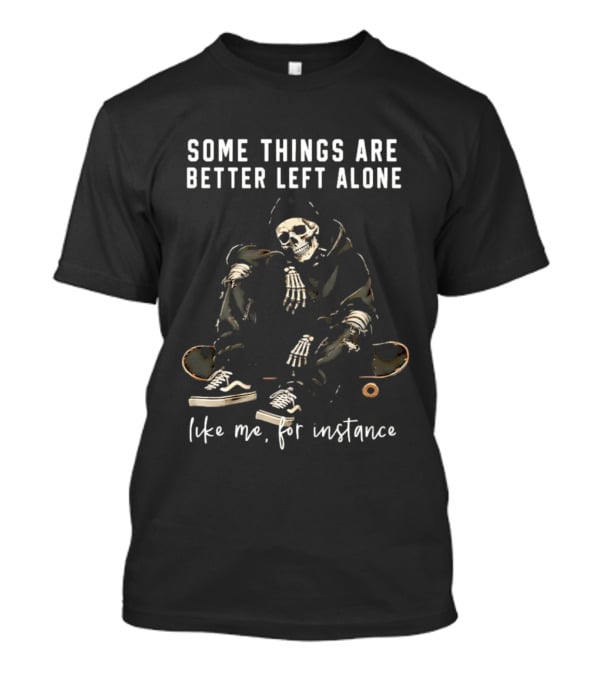 Some Things Are Better Left Alone Like Me For Instance Skeleton Skateboard Sneakers T-Shirt