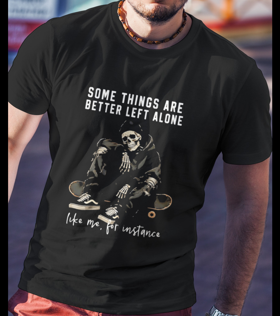 Some Things Are Better Left Alone Like Me For Instance Skeleton Skateboard Sneakers T-Shirt