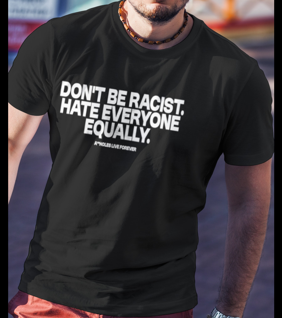 Don't Be Racist Hate Everyone Equally Assholes Live Forever T-Shirt