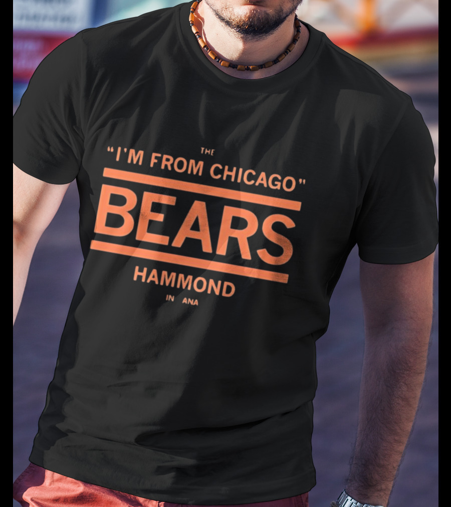 I'm From Chicago Bears Hammond Indiana T-Shirt