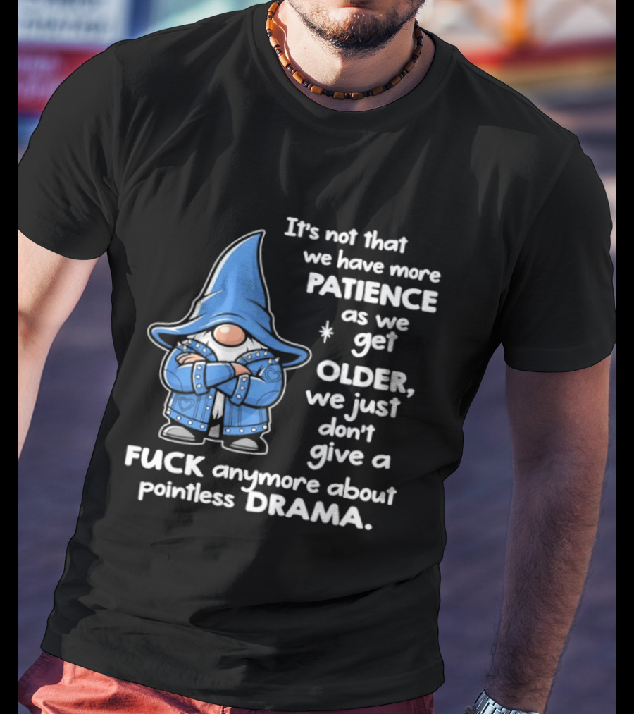 Gnomes It's Not That We Have More Patience As We Get Older We Just Don't Give A F*** Anymore About Pointless Drama T-Shirt