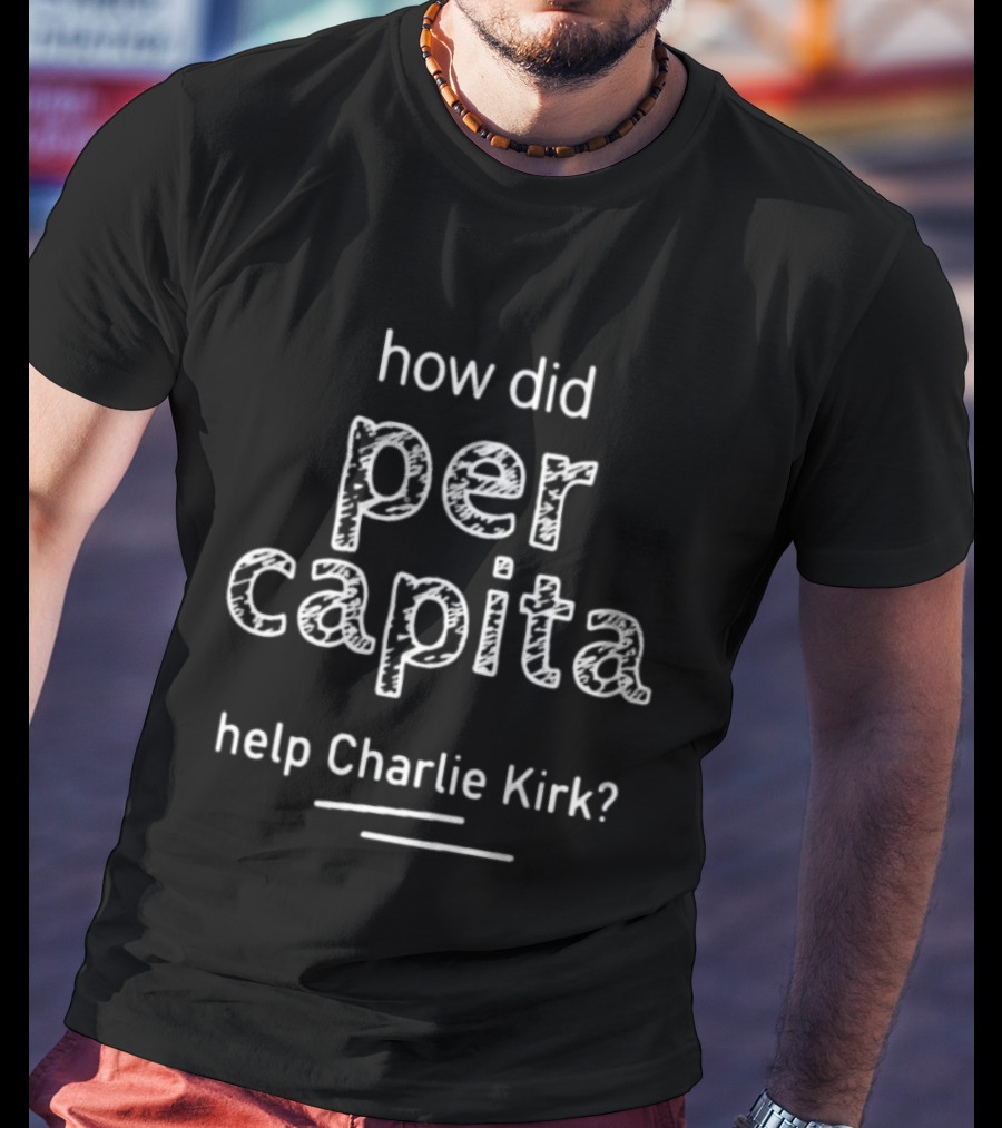 How Did Per Capita Help Charlie Kirk T-Shirt