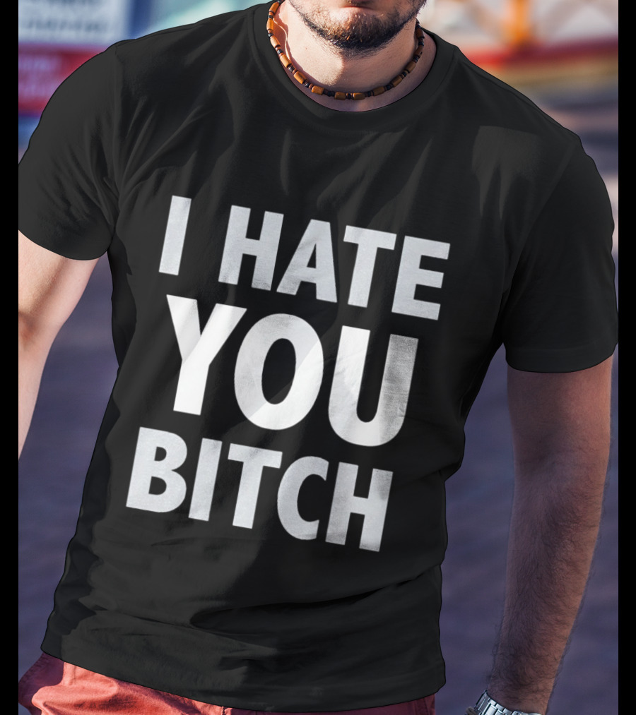 I Hate You Bitch T-Shirt