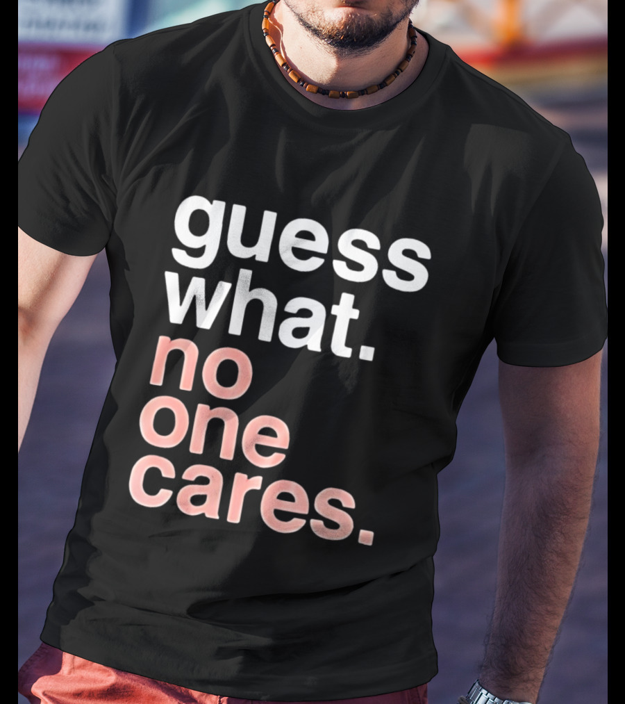 Guess What No One Cares Textual Humor T-Shirt