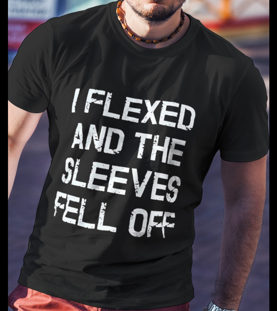 I Flexed And The Sleeves Fell Off Bodybuilding Humor Fitness Enthusiast Gym T-Shirt