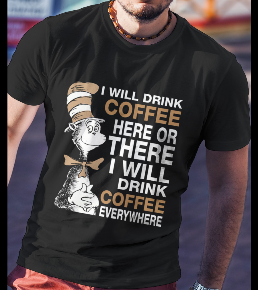 I Will Drink Coffee Here Or There I Will Drink Coffee Everywhere Cat In The Hat T-Shirt