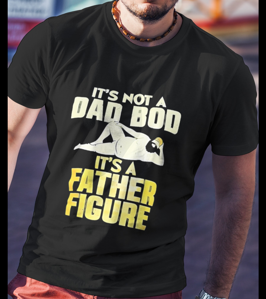 It's Not A Dad Bod It's A Father Figure T-Shirt