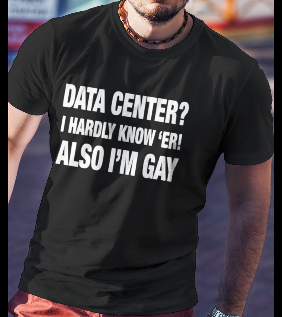 Data Center I Hardly Know 'Er Also I'm Gay Meme Humor T-Shirt
