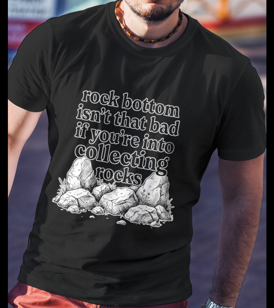 Rock Bottom Isn't That Bad If You're Into Collecting Rocks Rocky T-Shirt