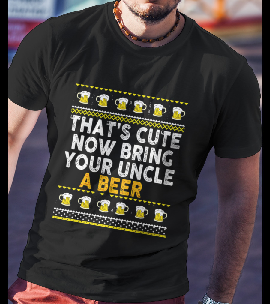 That's Cute Now Bring Your Uncle A Beer T-Shirt