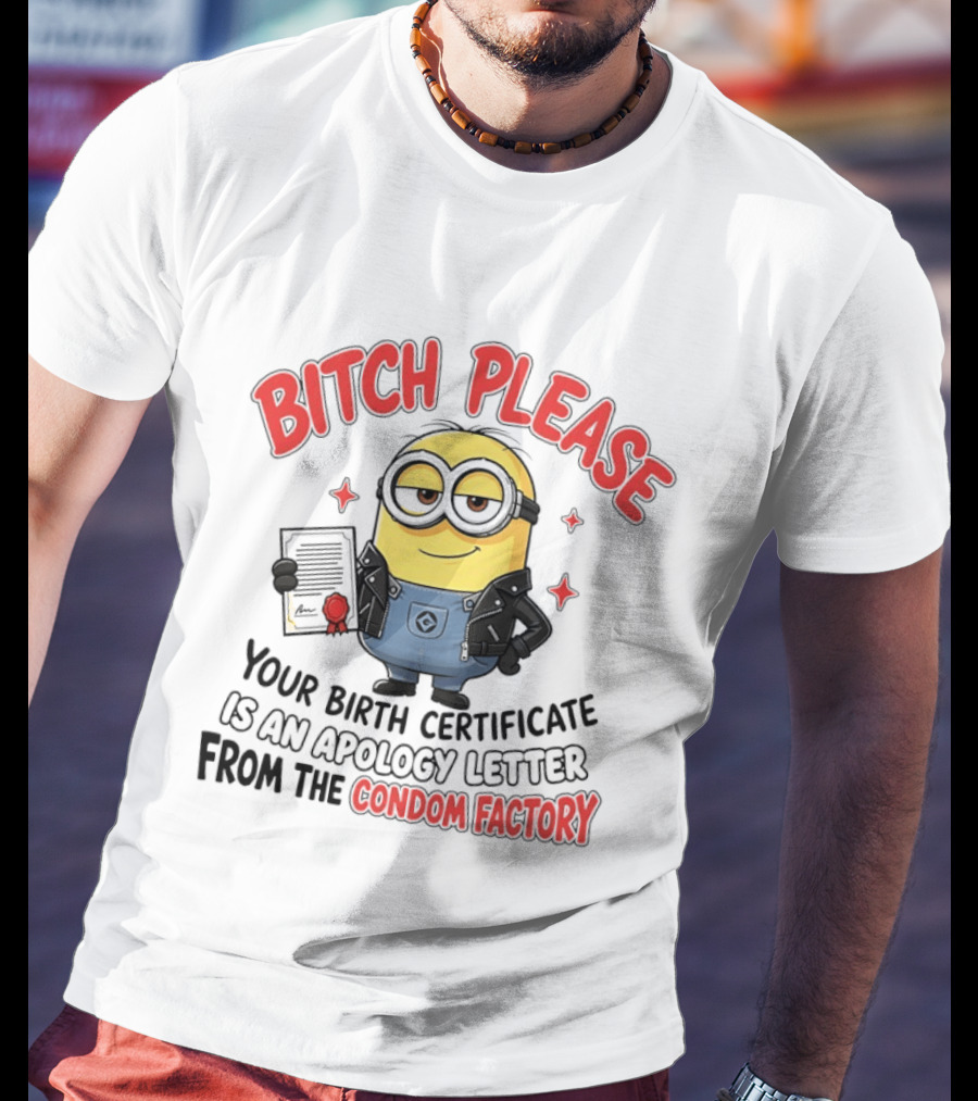 Bitch Please Minions Your Birth Certificate Is An Apology Letter From The Condom Factory T-Shirt