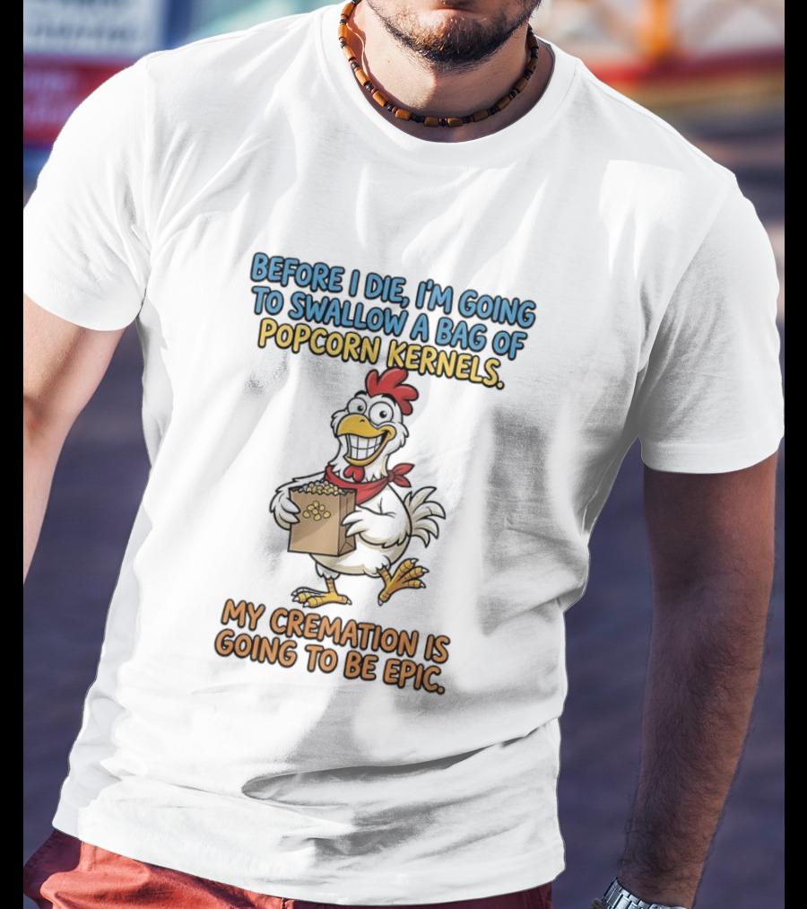 Before I Die I'm Going To Swallow A Bag Of Popcorn Kernels My Cremation Is Going To Be Epic Chicken T-Shirt