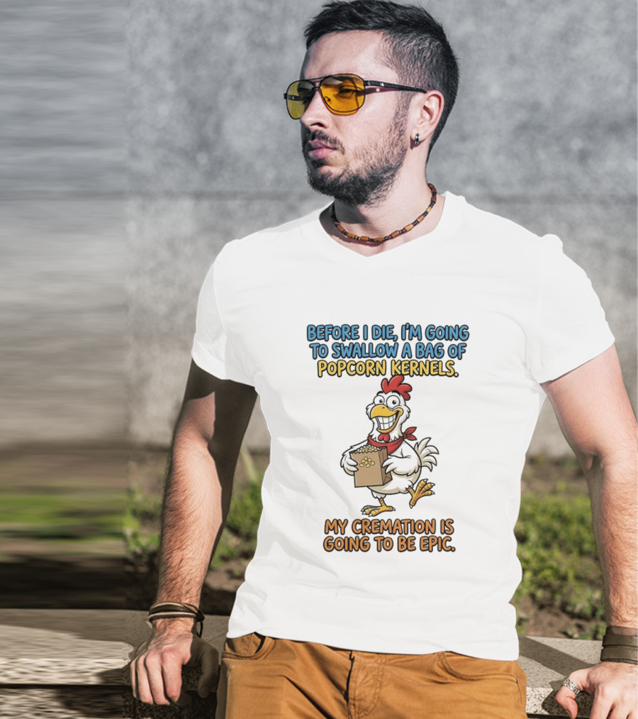 Before I Die I'm Going To Swallow A Bag Of Popcorn Kernels My Cremation Is Going To Be Epic Chicken T-Shirt