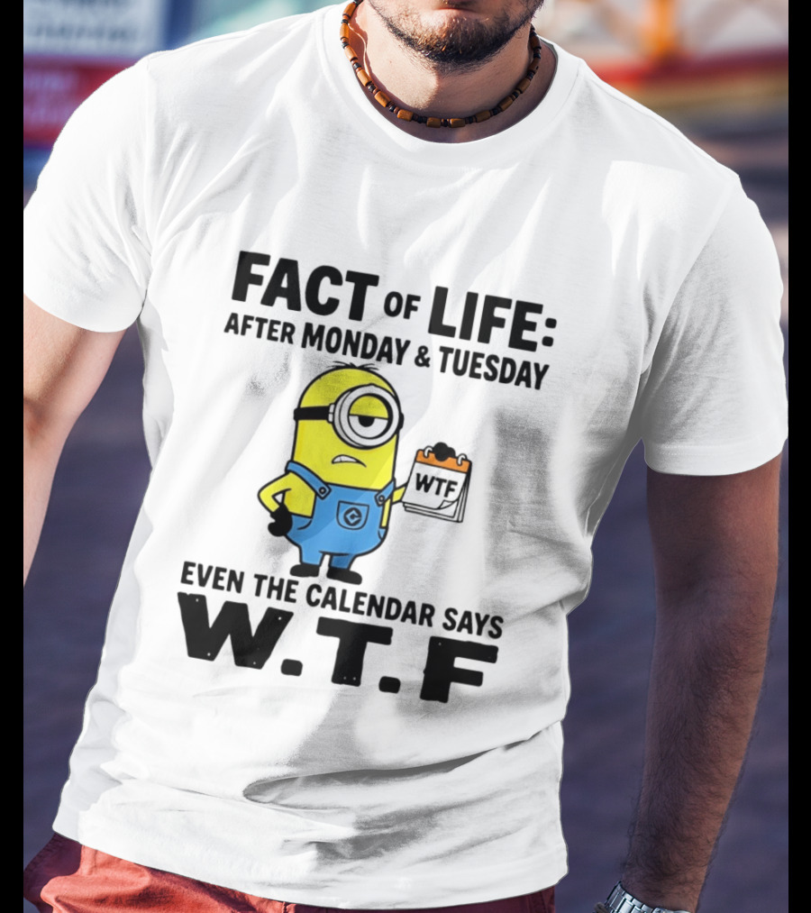 Fact Of Life After Monday Tuesday Even The Calendar Says WTF Minion T-Shirt