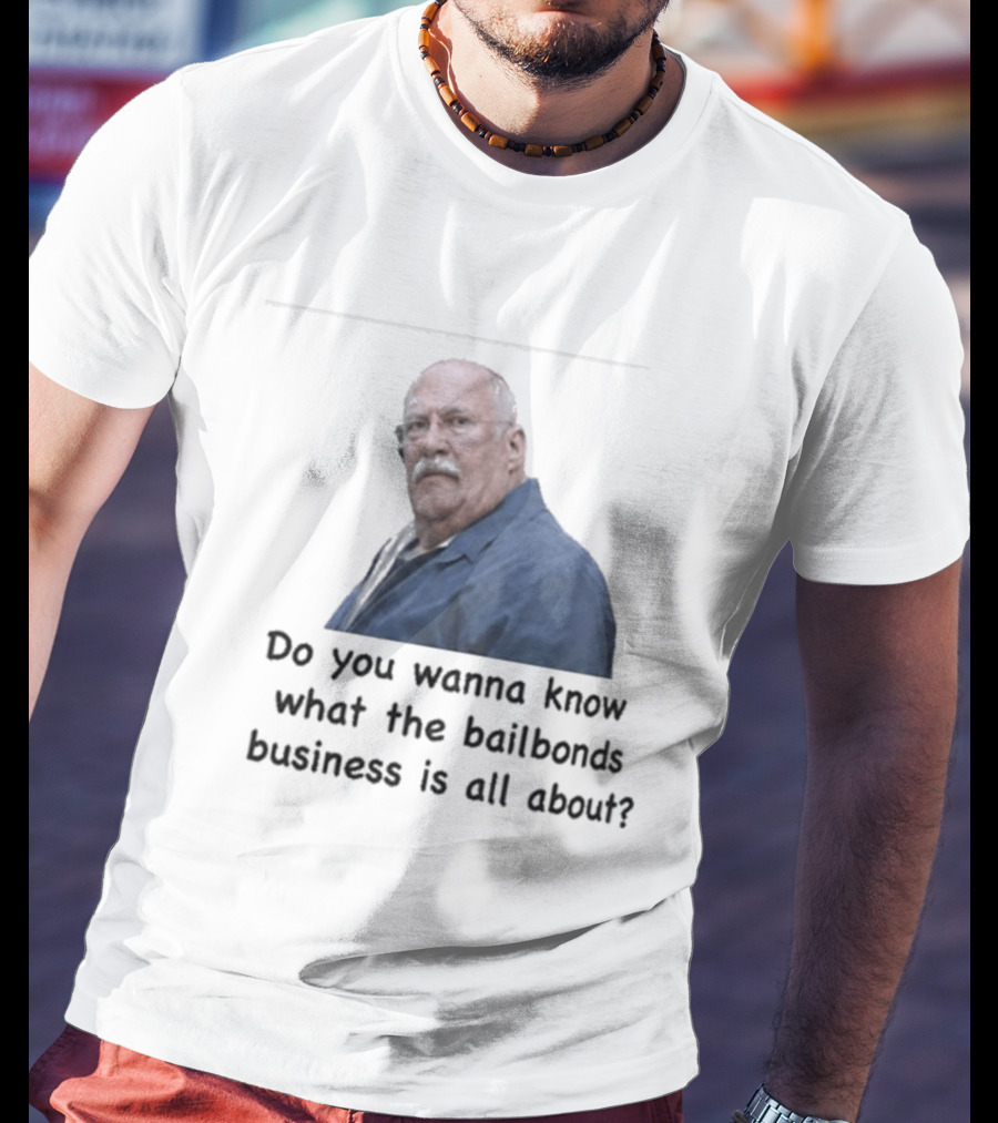 Fred Herbert Do You Wanna Know What The Bail Bonds Business Is All About T-Shirt