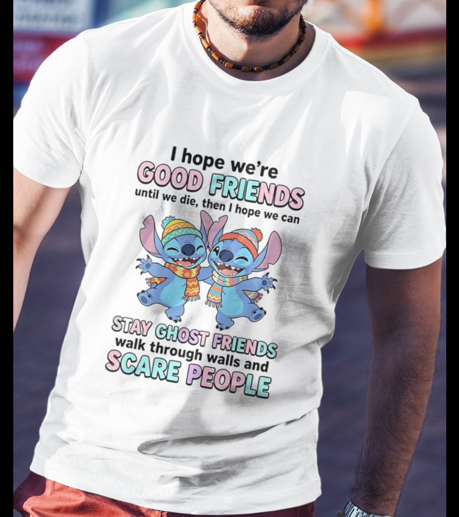 I Hope We're Good Friends Until We Die Then I Hope We Can Stay Ghost Friends Walk Through Walls And Scare People T-Shirt