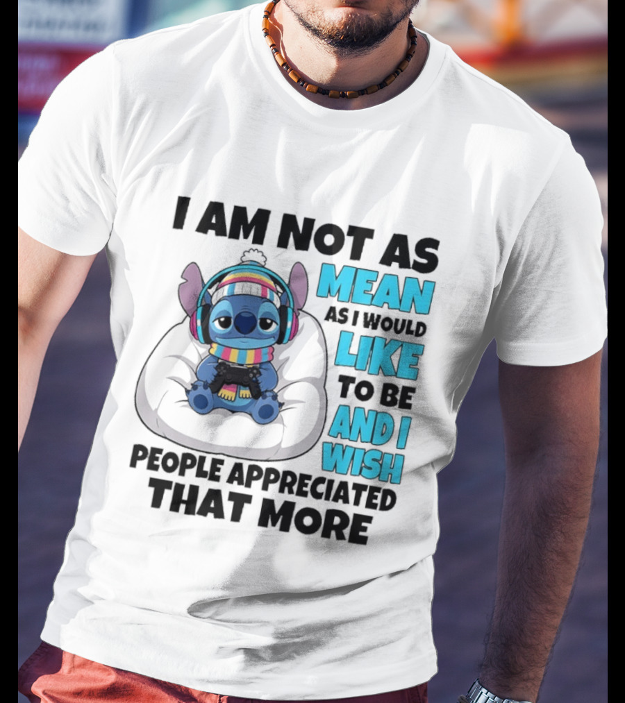 Stitch I Am Not As Mean As I Would Like To Be And I Wish People Appreciated That More T-Shirt
