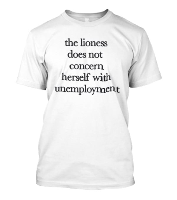 The Lioness Does Not Concern Herself With Unemployment Bold Quote Focused Mindset T-Shirt