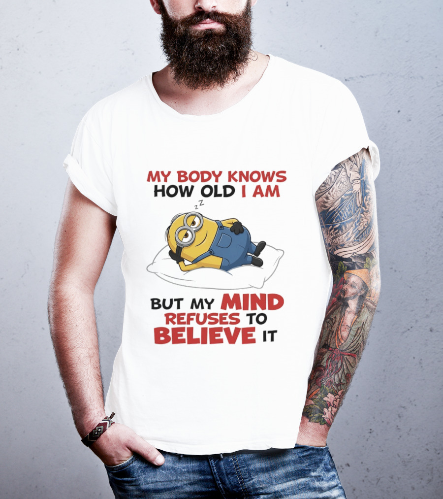 Minions My Body Knows How Old I Am But My Mind Refuses To Believe It Fun Humor T-Shirt