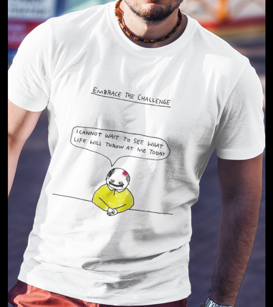 Embrace The Challenge I Cannot Wait To See What Life Will Throw At Me Today T-Shirt