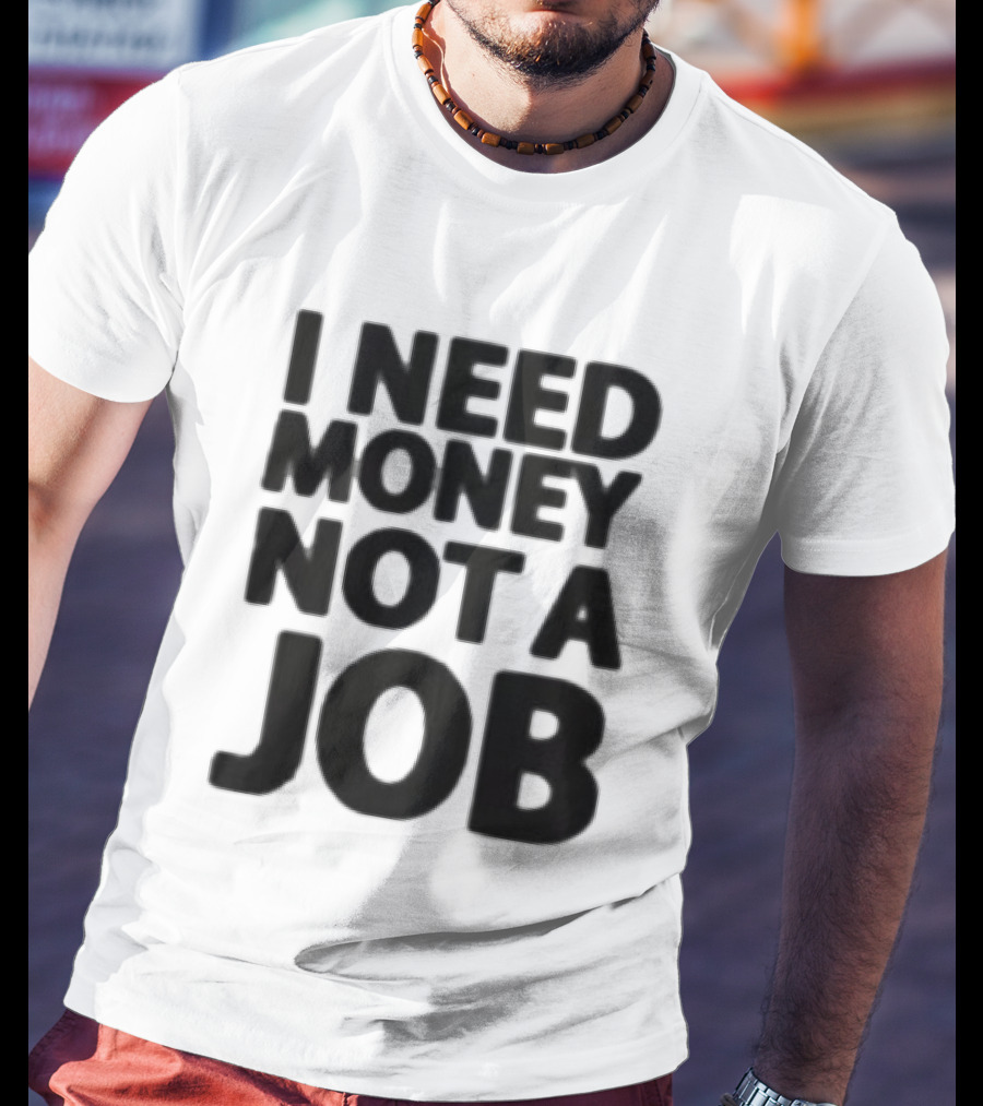 I Need Money Not A Job Statement Top Fun T-Shirt