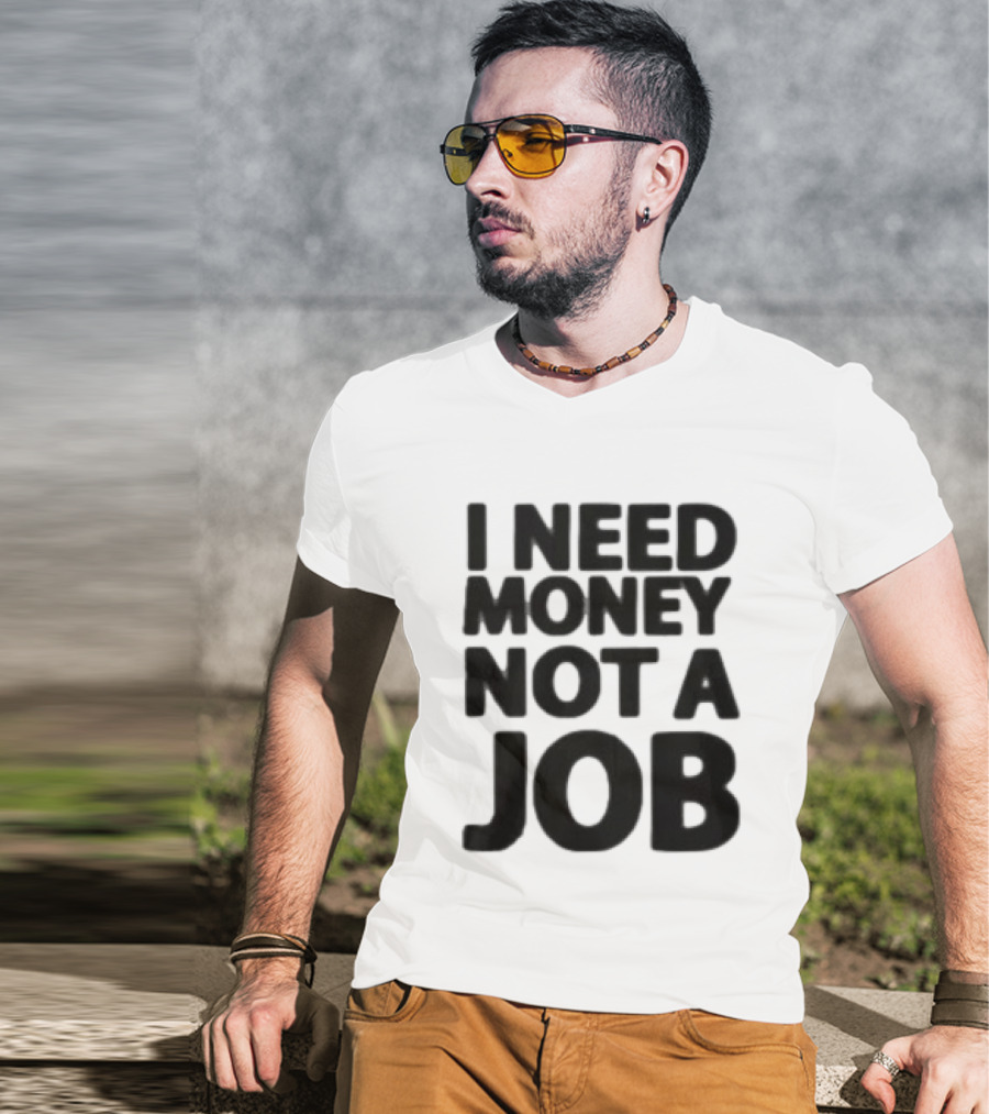 I Need Money Not A Job Statement Top Fun T-Shirt