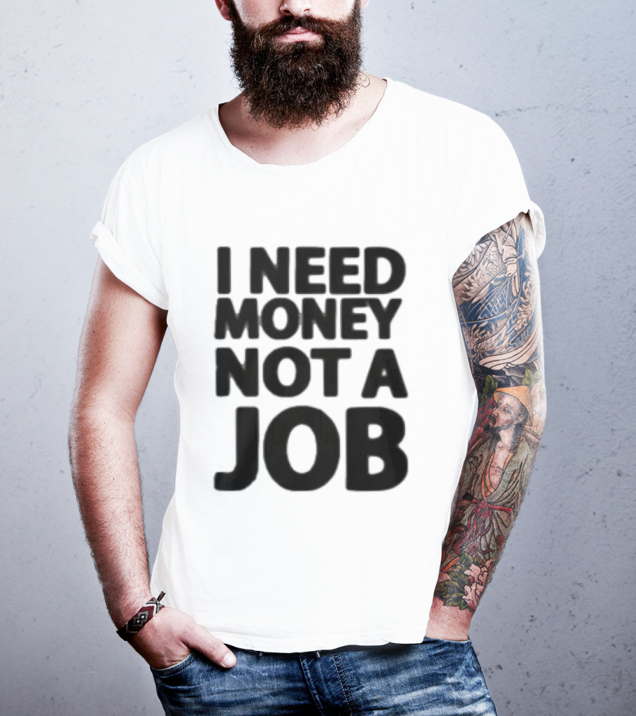 I Need Money Not A Job Statement Top Fun T-Shirt