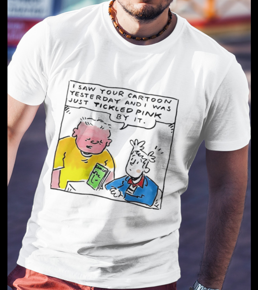I Saw Your Cartoon Yesterday Just Tickled Pink By It T-Shirt