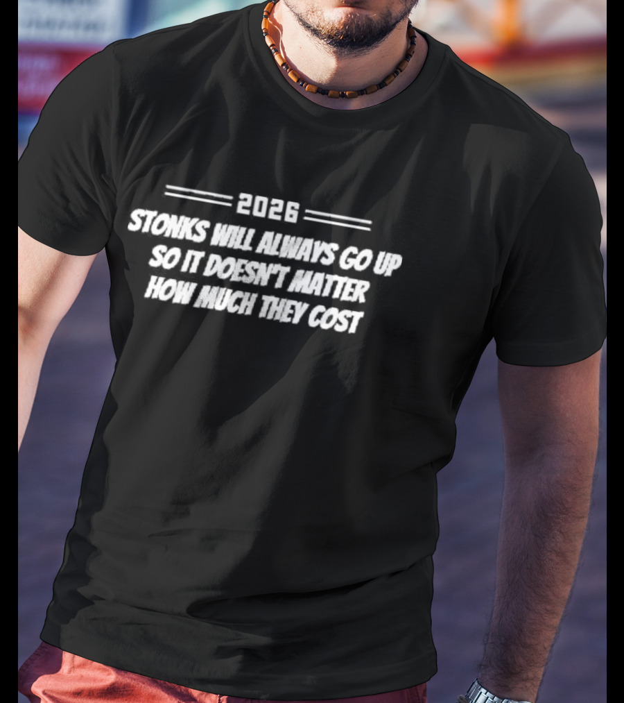2026 Stonks Will Always Go Up So It Doesn't Matter How Much They Cost T-Shirt