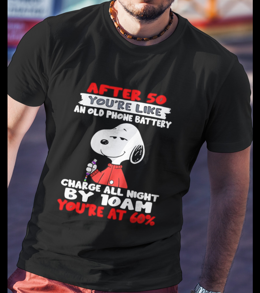 After 50 You're Like An Old Phone Battery Charge All Night By 10am You're At 60 Snoopy T-Shirt