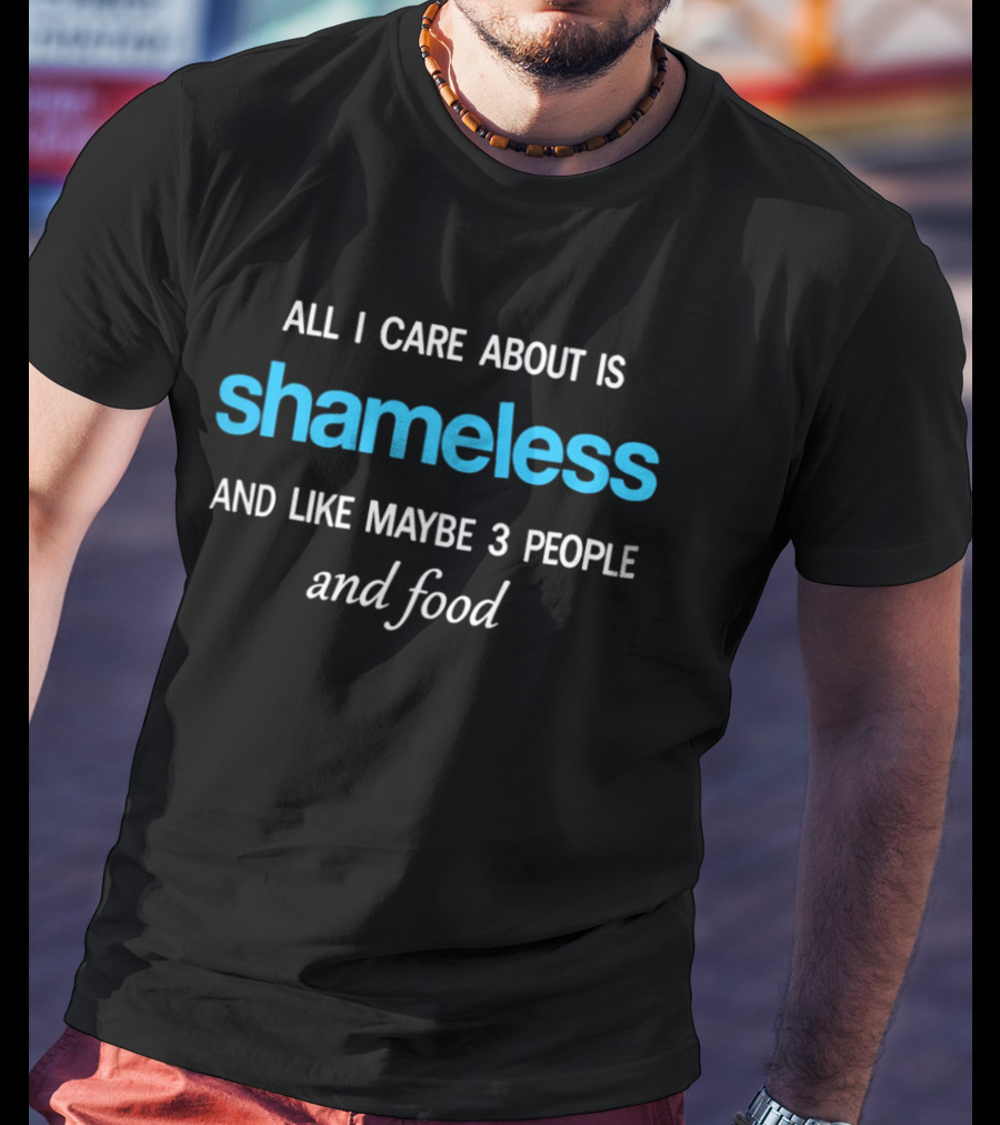 All I Care About Is Shameless And Like Maybe 3 People And Food T-Shirt