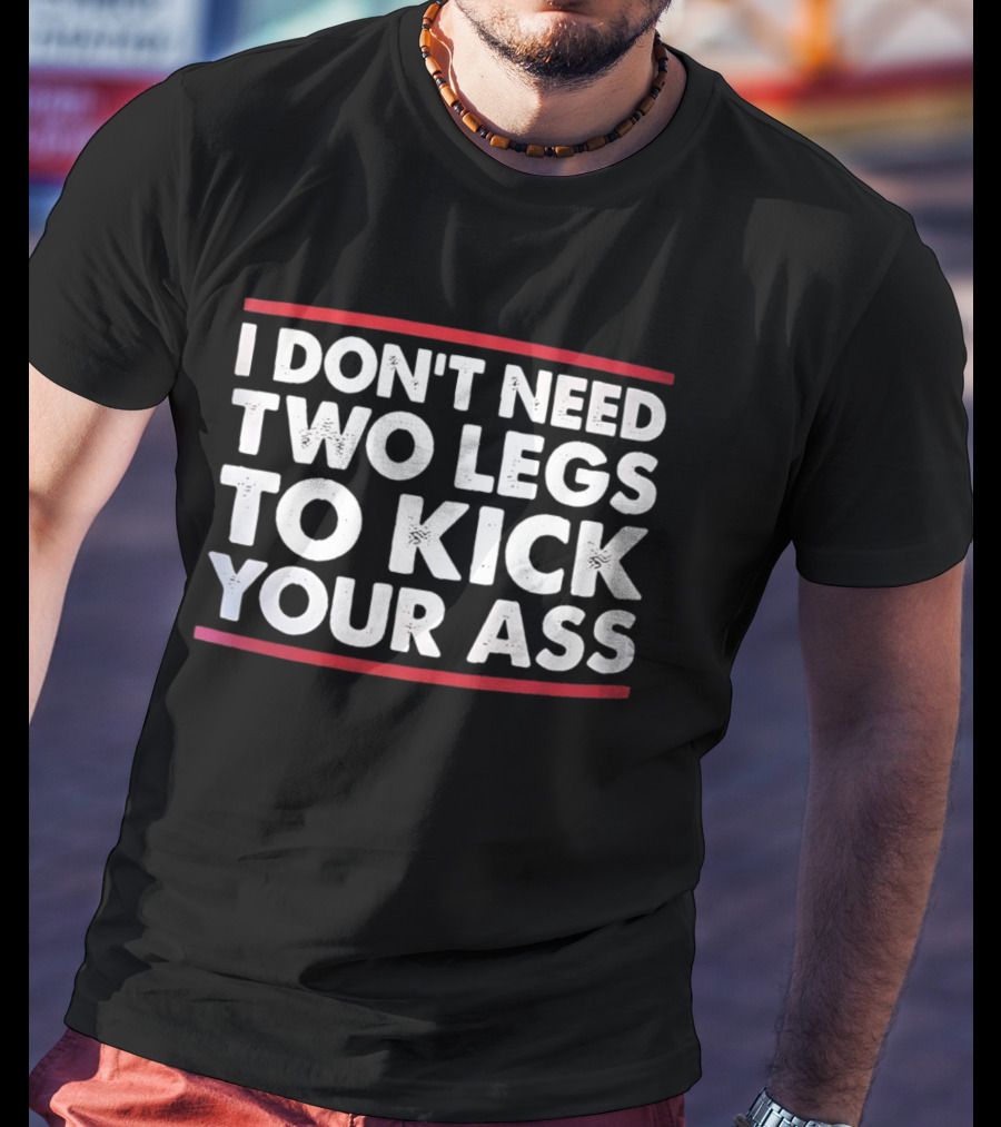I Don't Need Two Legs To Kick Your Ass Bold White Text Red Borders T-Shirt
