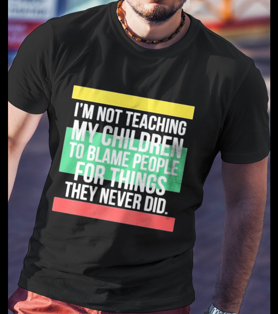 I'm Not Teaching My Children To Blame People For Things They Never Did T-Shirt