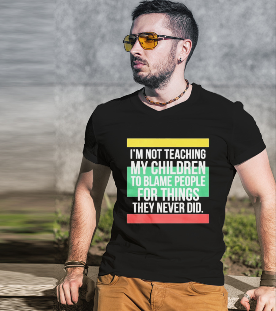 I'm Not Teaching My Children To Blame People For Things They Never Did T-Shirt