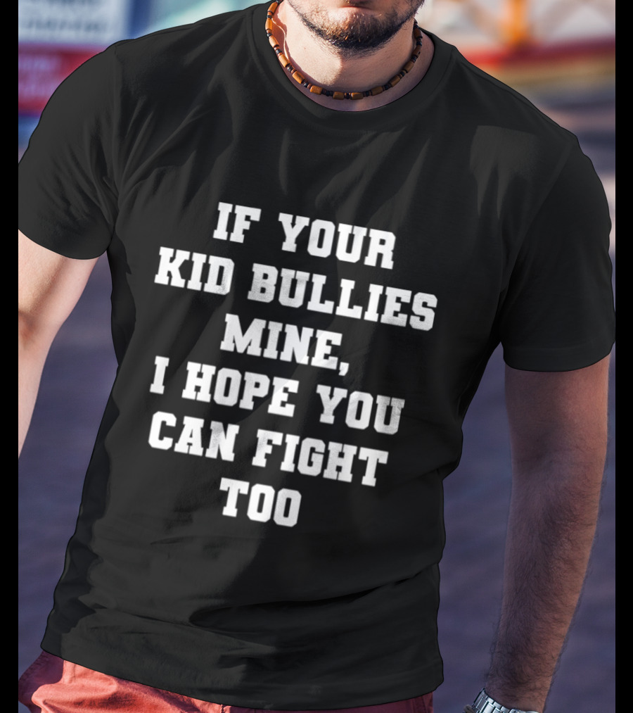 If Your Kid Bullies Mine I Hope You Can Fight Too T-Shirt
