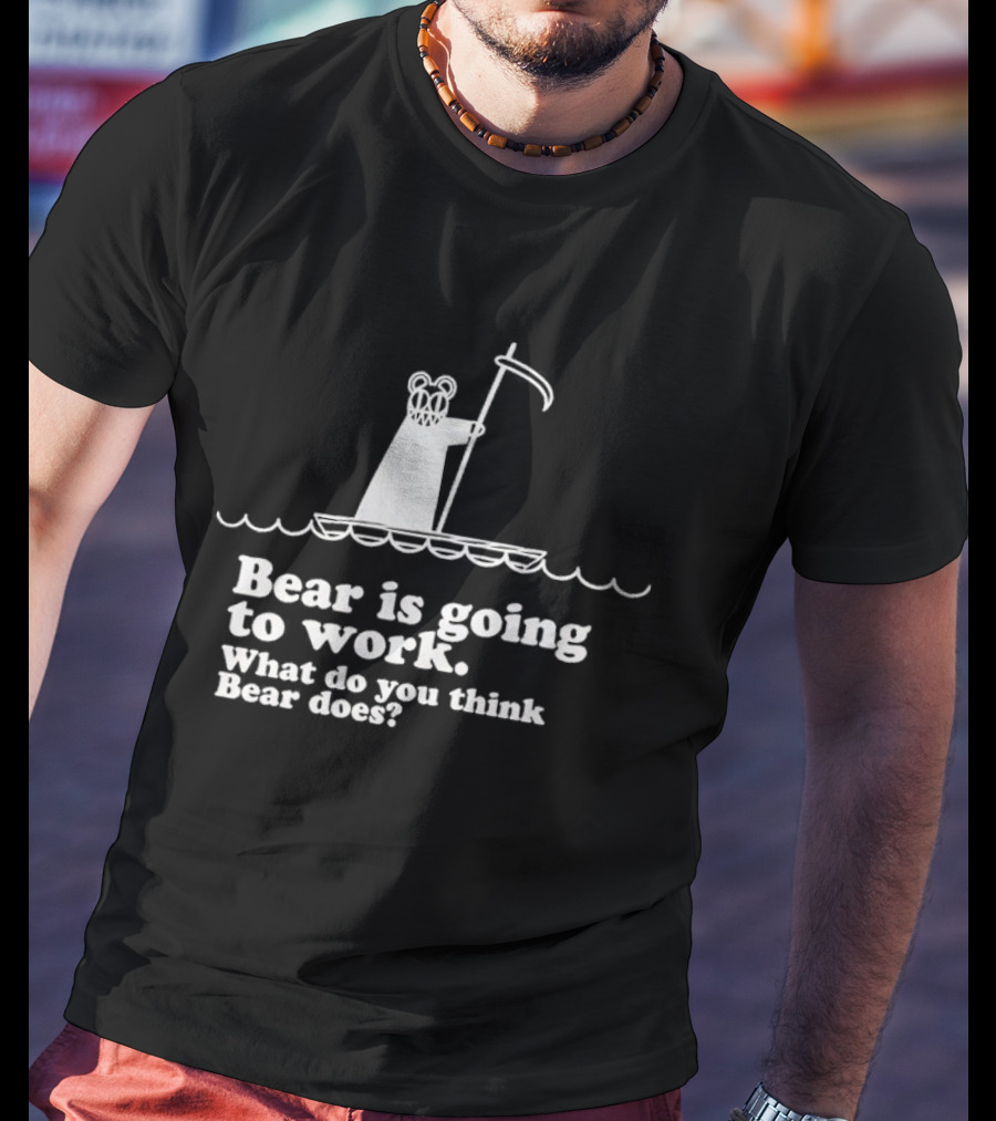 Bear Is Going To Work What Do You Think Bear Does T-Shirt