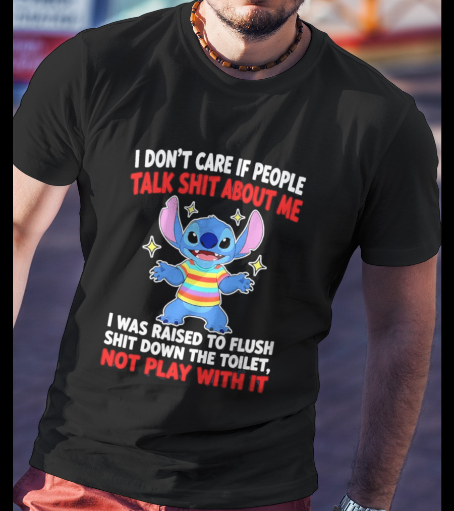 Stitch I Don't Care If People Talk Shit About Me I Was Raised To Flush Shit Down The Toilet Not Play With It T-Shirt