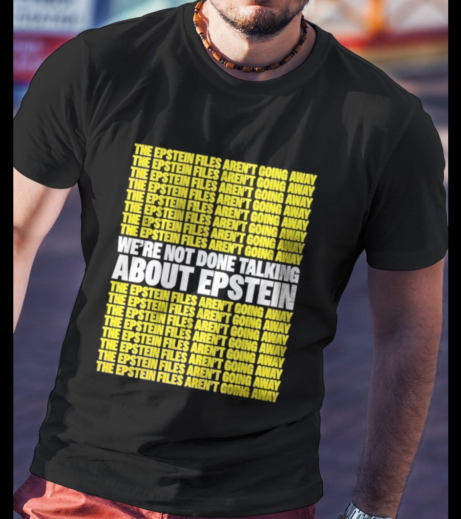 The Epstein Files Aren't Going Away We're Not Done Talking About Epstein T-Shirt