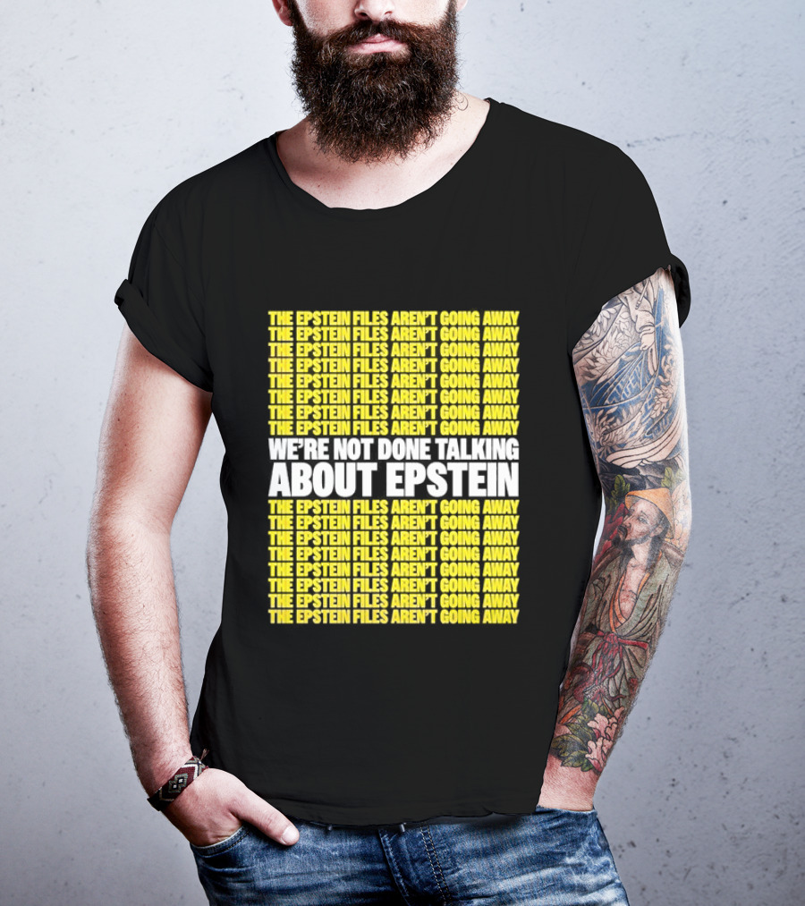 The Epstein Files Aren't Going Away We're Not Done Talking About Epstein T-Shirt