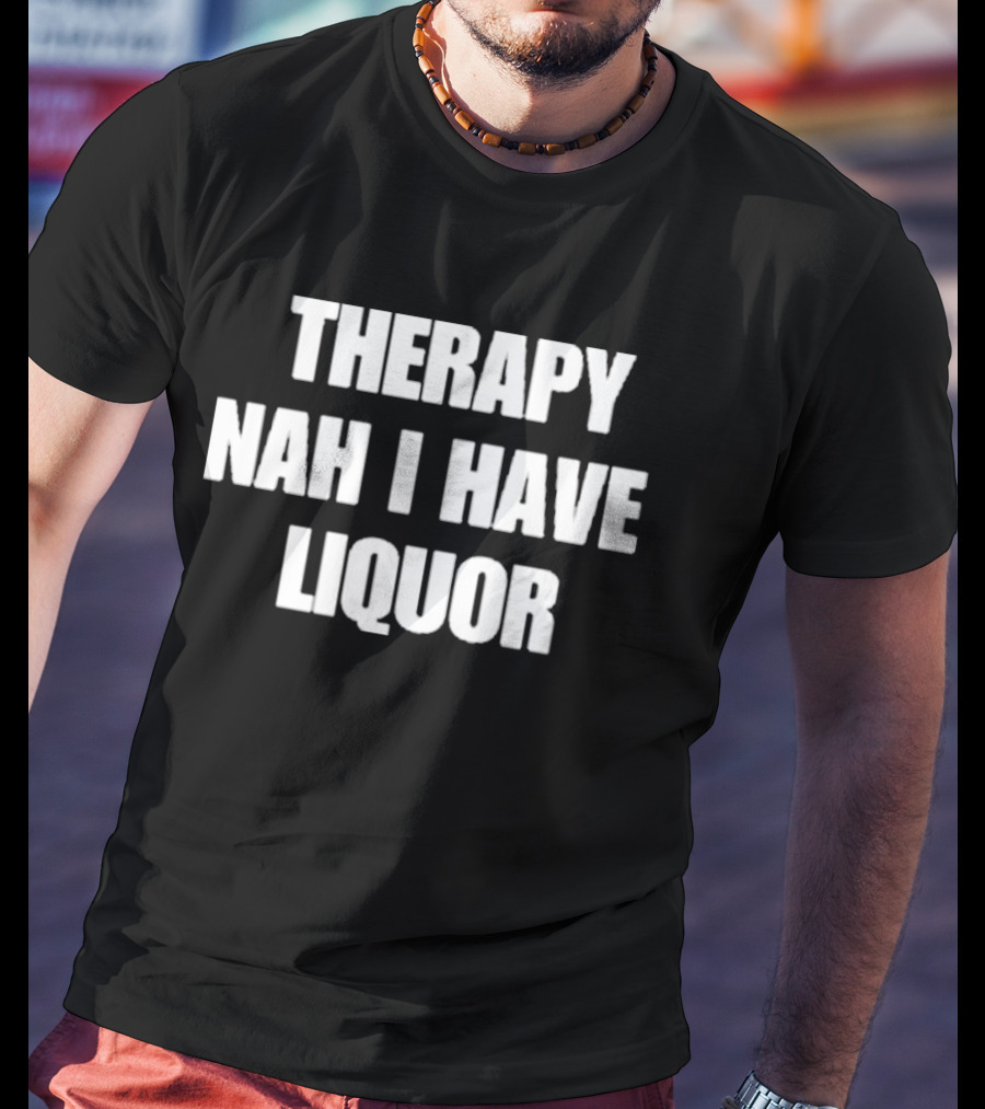 Therapy Nah I Have Liquor Funny Drinking Humor T-Shirt